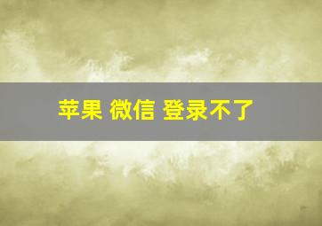 苹果 微信 登录不了