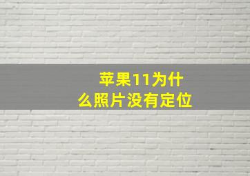 苹果11为什么照片没有定位