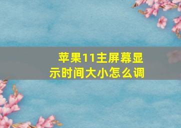 苹果11主屏幕显示时间大小怎么调