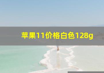 苹果11价格白色128g