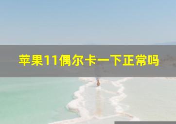 苹果11偶尔卡一下正常吗