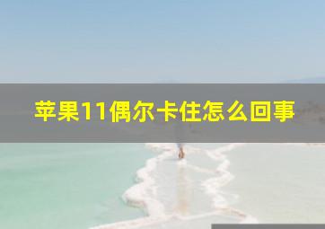 苹果11偶尔卡住怎么回事