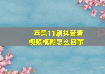 苹果11刷抖音看视频模糊怎么回事