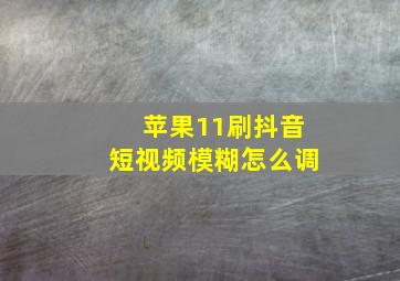 苹果11刷抖音短视频模糊怎么调