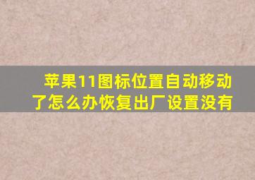 苹果11图标位置自动移动了怎么办恢复出厂设置没有