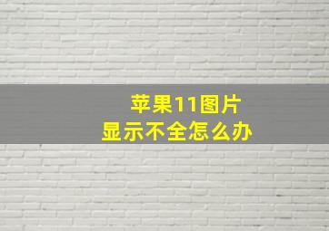 苹果11图片显示不全怎么办