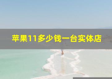 苹果11多少钱一台实体店