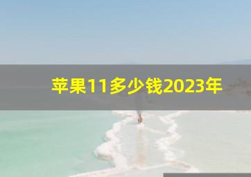 苹果11多少钱2023年