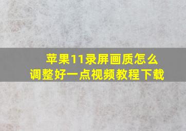 苹果11录屏画质怎么调整好一点视频教程下载