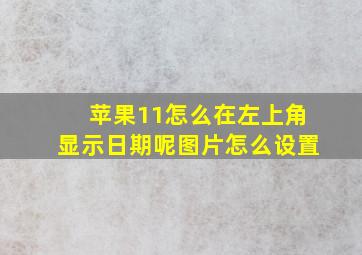 苹果11怎么在左上角显示日期呢图片怎么设置