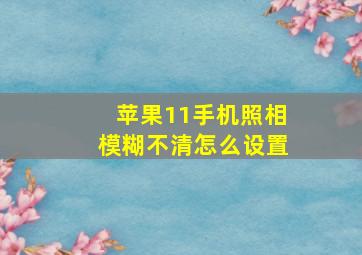 苹果11手机照相模糊不清怎么设置