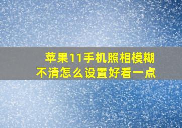 苹果11手机照相模糊不清怎么设置好看一点