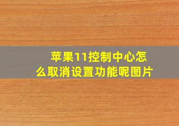 苹果11控制中心怎么取消设置功能呢图片