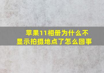 苹果11相册为什么不显示拍摄地点了怎么回事