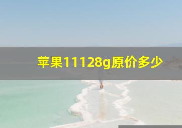 苹果11128g原价多少