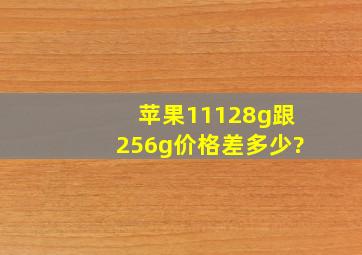 苹果11128g跟256g价格差多少?