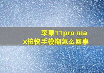 苹果11pro max拍快手模糊怎么回事