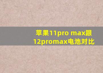 苹果11pro max跟12promax电池对比