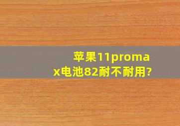 苹果11promax电池82耐不耐用?