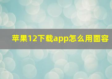 苹果12下载app怎么用面容