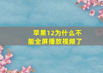 苹果12为什么不能全屏播放视频了