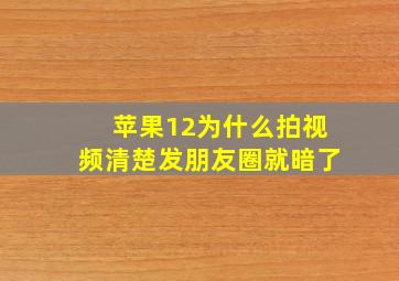 苹果12为什么拍视频清楚发朋友圈就暗了