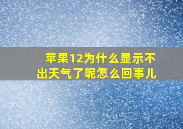 苹果12为什么显示不出天气了呢怎么回事儿