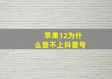 苹果12为什么登不上抖音号