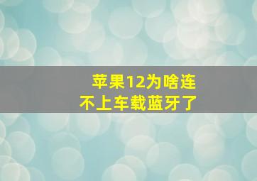 苹果12为啥连不上车载蓝牙了