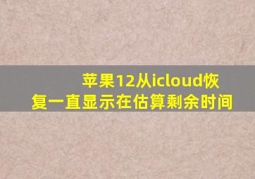 苹果12从icloud恢复一直显示在估算剩余时间