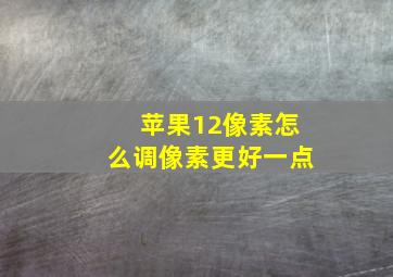 苹果12像素怎么调像素更好一点