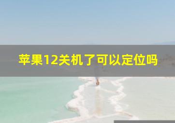 苹果12关机了可以定位吗