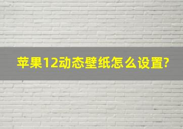 苹果12动态壁纸怎么设置?