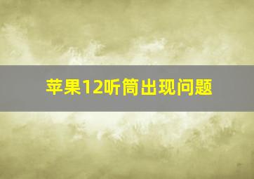 苹果12听筒出现问题