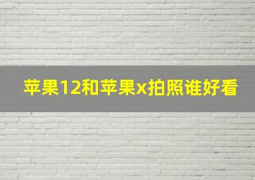 苹果12和苹果x拍照谁好看