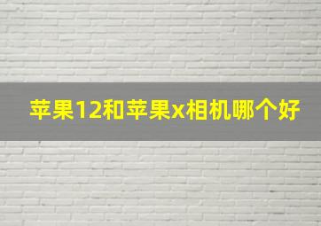 苹果12和苹果x相机哪个好