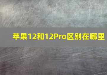 苹果12和12Pro区别在哪里