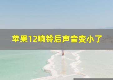 苹果12响铃后声音变小了