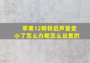 苹果12响铃后声音变小了怎么办呢怎么设置的