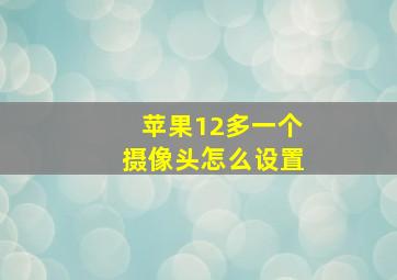 苹果12多一个摄像头怎么设置