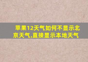 苹果12天气如何不显示北京天气,直接显示本地天气