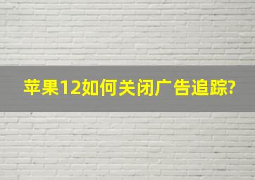 苹果12如何关闭广告追踪?