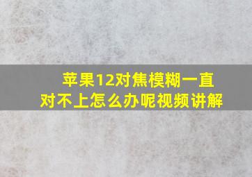 苹果12对焦模糊一直对不上怎么办呢视频讲解