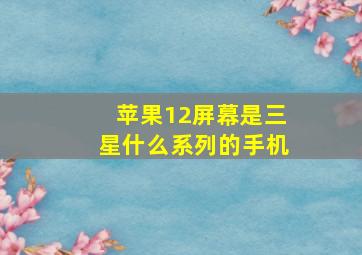 苹果12屏幕是三星什么系列的手机