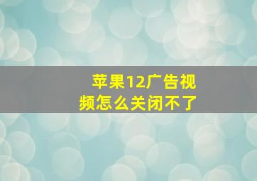 苹果12广告视频怎么关闭不了