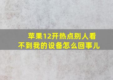 苹果12开热点别人看不到我的设备怎么回事儿