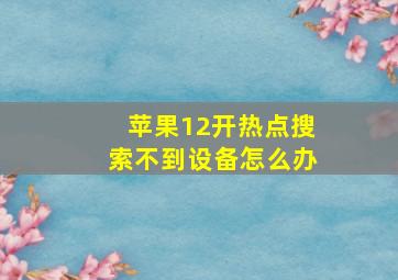 苹果12开热点搜索不到设备怎么办