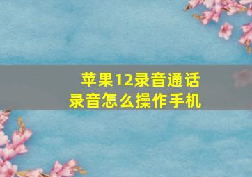 苹果12录音通话录音怎么操作手机