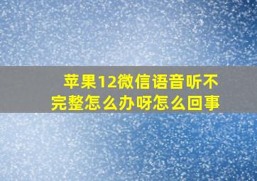 苹果12微信语音听不完整怎么办呀怎么回事