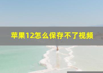 苹果12怎么保存不了视频